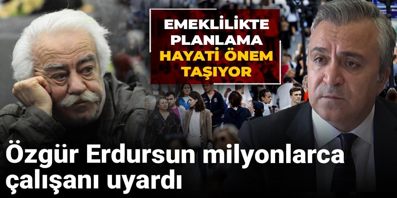 ozgur erdursun milyonlarca calisani uyardi emeklilikte planlama hayati onem tasiyor 4LiB5x1H